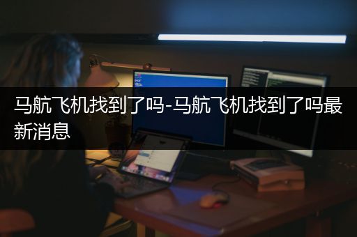 马航飞机找到了吗-马航飞机找到了吗最新消息